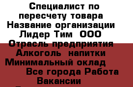 Специалист по пересчету товара › Название организации ­ Лидер Тим, ООО › Отрасль предприятия ­ Алкоголь, напитки › Минимальный оклад ­ 35 000 - Все города Работа » Вакансии   . Башкортостан респ.,Баймакский р-н